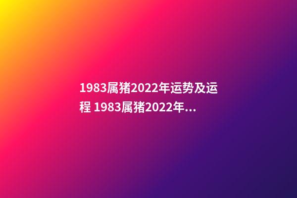 1983属猪2022年运势及运程 1983属猪2022年运势及运程详解 2022生肖猪1983年运程